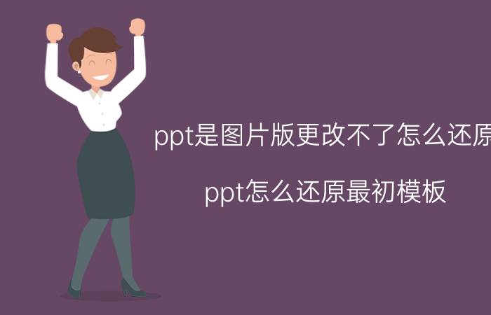 ppt是图片版更改不了怎么还原 ppt怎么还原最初模板？